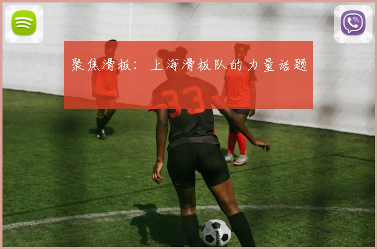 聚焦滑板：上海滑板队的力量话题