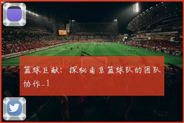 篮球巨献：探秘南京篮球队的团队协作_1