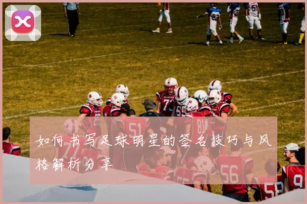 如何书写足球明星的签名技巧与风格解析分享