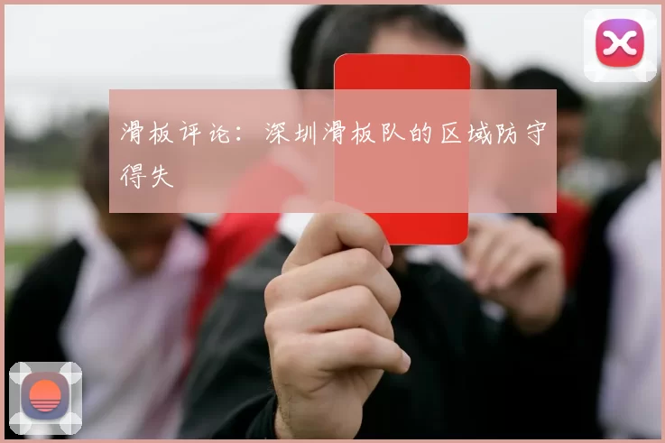滑板评论：深圳滑板队的区域防守得失