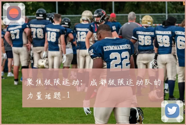 聚焦极限运动：成都极限运动队的力量话题_1