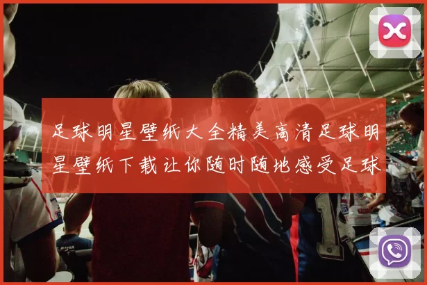 足球明星壁纸大全精美高清足球明星壁纸下载让你随时随地感受足球魅力
