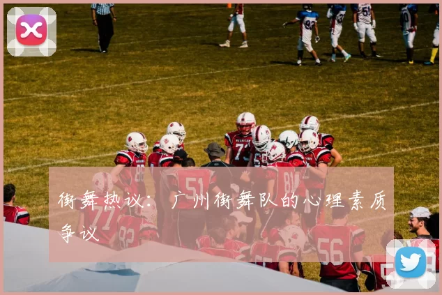 街舞热议：广州街舞队的心理素质争议