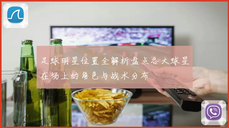 足球明星位置全解析盘点各大球星在场上的角色与战术分布