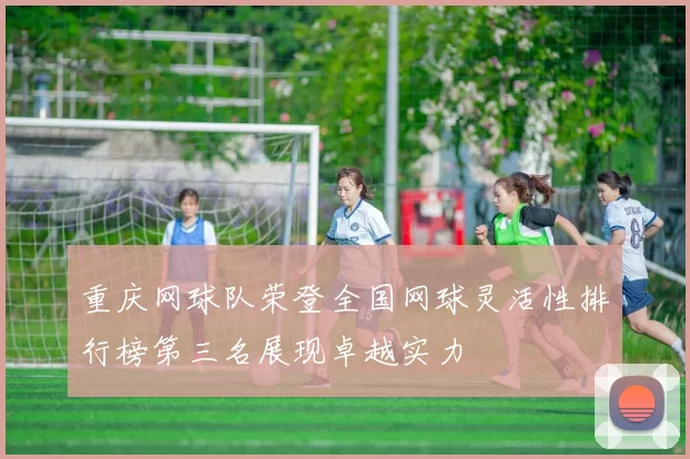 重庆网球队荣登全国网球灵活性排行榜第三名展现卓越实力